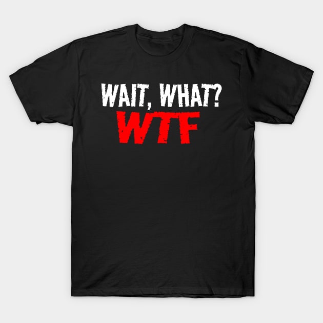 Wait, What?  WTF T-Shirt by Carantined Chao$